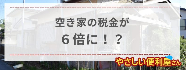 空き家の税金が６倍に上がるのはいつから？法改正の内容と対策を解説